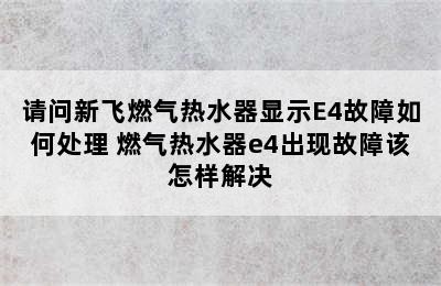 请问新飞燃气热水器显示E4故障如何处理 燃气热水器e4出现故障该怎样解决